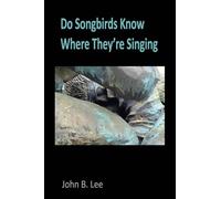 Do Songbirds Know Where They're Singing: Poems by John B. Lee