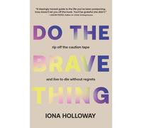 Do The Brave Thing: Rip Off the Caution Tape and Live to Die Without Regrets