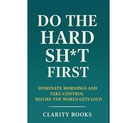 Do the Hard Sh*t First: Dominate Mornings and Take Control Before the World Gets Loud (Morning Domination)