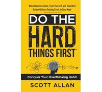 Do the Hard Things First: Conquer Your Overthinking Habit: Make Clear Decisions, Trust Yourself, and Take Bold Action Without Getting Stuck In Your Head: 7 (Do the Hard Things First Series)