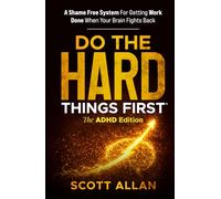Do the Hard Things First: The ADHD Edition: A Shame Free System for Getting Work Done When Your Brain Fights Back