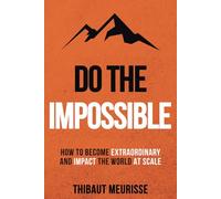Do The Impossible: How to Become Extraordinary and Impact the World at Scale: 1 (Becoming Extraordinary)