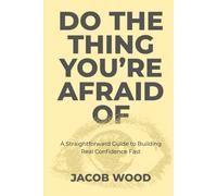 Do the Thing You’re Afraid Of: A Straightforward Guide to Building Real Confidence Fast