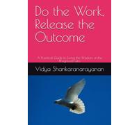 Do the Work, Release the Outcome: A Practical Guide to Living the Wisdom of the Bhagavad Gita