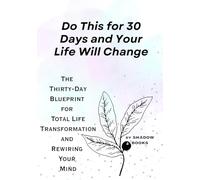 Do This for 30 Days and Your Life Will Change: The Thirty-Day Blueprint for Total Life Transformation and Rewiring Your Mind (The Silent Mastery)