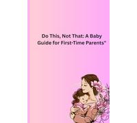 Do This, Not That: A Baby Guide for First-Time Parents"