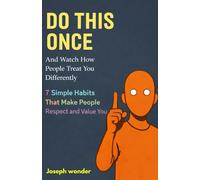 Do This Once And Watch How People Treat You Differently: 7 Simple Habits That Make People Respect and Value You