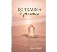 Do Trauma à Presença: Como integrar experiências dolorosas e construir relações mais conscientes.