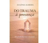 Do Trauma à Presença: Como integrar experiências dolorosas e construir relações mais conscientes.