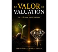 DO VALOR AO VALUATION: Da Essência ao Resultado (Gestão do Valor)