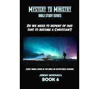 Do We Need to Repent of Our Sin to Become a Christian?: Every Single Verse in the Bible on Repentance Covered (Mystery to Ministry Bible Study Series)