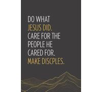 Do What Jesus Did. Care for the People He Cared for. Make Disciples. Notebook