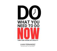 DO WHAT YOU NEED TO DO NOW: TURN YOUR VISIONS INTO REALITY