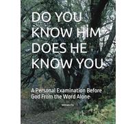 DO YOU KNOW HIM DOES HE KNOW YOU: A Personal Examination Before God From the Word Alone