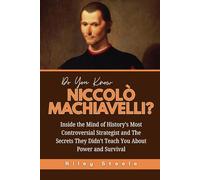 Do You Know Niccolò Machiavelli?: Inside the Mind of History’s Most Controversial Strategist and The Secrets They Didn’t Teach You About Power and ... and Their Unbelievable Life Stories)