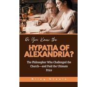 Do You Know the Hypatia of Alexandria?: The Philosopher Who Challenged the Church-and Paid the Ultimate Price (Revolutionary Thinkers, Philosophers and Their Unbelievable Life Stories)
