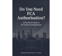 Do You Need FCA Authorisation?: A Practical Guide to UK Financial Regulation: 1