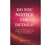 Do You Notice the Details?: Small Observations on Elegance, Modern Etiquette, and the Art of Social Intelligence (The Elegance of Attention Series)