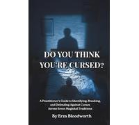Do You Think You’re Cursed? A Practitioner’s Guide to Identifying, Breaking, and Defending Against Curses Across Seven Magickal Traditions.: A practical guide to curse detection and removal.