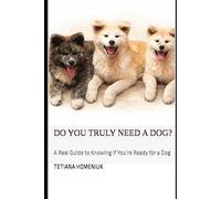 Do You Truly Need a Dog?: A Real Guide to Understanding If You’re Ready for the Responsibility of a Dog