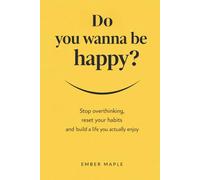 Do You Wanna Be Happy? Stop Overthinking, Reset Your Habits, And Build A Life You Actually Enjoy