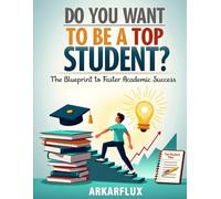 Do You Want Be A Top Student?: The Blueprint to Faster Academic Success