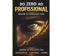 Do Zero ao Profissional: Domine os Mercados Financeiros com Estratégias Reais, Psicologia e Gestão de Capital