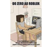 DO ZERO AO ROBLOX: O Guia Completo para Crianças: Brinque, Melhore, Crie e Mantenhase Seguro (com um capítulo especial para os pais)