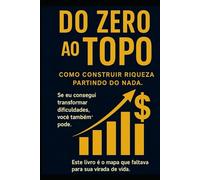 Do Zero ao Topo: Como construir riqueza partindo do nada