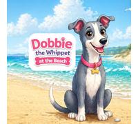 Dobbie the Whippet at the Beach: A Cute and Simple Children’s Story About Being Brave and Trying New Things (Adventures of Dobbie the Whippet)