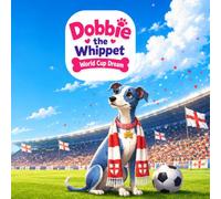 Dobbie the Whippet World Cup Dream: A Cute and Simple Children’s Story About Football, Courage and Believing in Your Dreams (Adventures of Dobbie the Whippet)