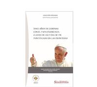 DOCE AÑOS DE CAMINAR CON EL PAPA FRANCISCO: CLAVES DE LECTURA DE UN PONTIFICADO EN LAS FRONTERAS: 2 (COLECCIÓN DIÁLOGOS)
