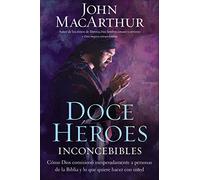 Doce héroes inconcebibles: Cómo comisionó Dios a personas impensadas en la Biblia y lo que quiere hacer con usted