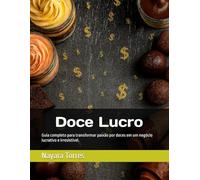 Doce Lucro: Guia completo para transformar paixão por doces em um negócio lucrativo e irresistível.