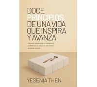 Doce Principios De Una Vida Que Inspira y Avanza: Una Vida Cimentada En Principios Siempre Deja Huellas Que Otros Querrán Seguir