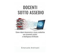 DOCENTI SOTTO ASSEDIO: Come ridurre burocrazia e stress scolastico con strumenti pratici e Intelligenza Artificiale