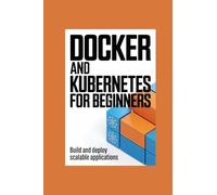 DOCKER AND KUBERNETES FOR BEGINNERS: build and deploy scalable applications