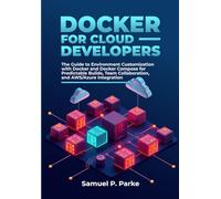 Docker for Cloud Developers: The Guide to Environment Customization with Docker & Docker Compose for Predictable Builds, Team Collaboration, and AWS/Azure Integration