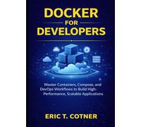 Docker for Developers: Master Containers, Compose, and DevOps Workflows to Build High-Performance, Scalable Applications
