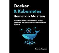 Docker & Kubernetes HomeLab Mastery: Build Your Private Cloud with Plex, Pi-hole, Nextcloud, and Self-Hosted Apps with Practical Projects