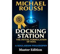 Docking Station: The Initial Formulation of the Soul (Master Edition): A Soularism Philosophy