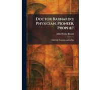 Doctor Barnardo: Physician, Pioneer, Prophet: Child Life Yesterday and To-Day