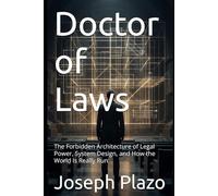 Doctor of Laws: The Forbidden Architecture of Legal Power, System Design, and How the World Is Really Run
