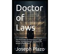 Doctor of Laws: The Forbidden Architecture of Legal Power, System Design, and How the World Is Really Run