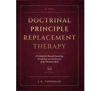 Doctrinal Principle Replacement Therapy: A Textbook for Pastoral Counseling, Discipleship, and the Renewal of the Christian Mind (The Doctrinal Principle Replacement Therapy Curriculum)