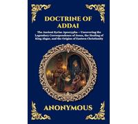 Doctrine of Addai: The Ancient Syriac Apocrypha - Uncovering the Legendary Correspondence of Jesus, the Healing of King Abgar, and the Origins of ... 200 (Library of Alexandria - Esoteric)