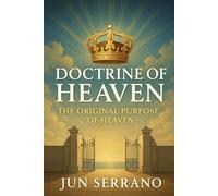 Doctrine of Heaven: The Original Purpose of Heaven: Rediscovering Heaven’s True Role in God’s Kingdom Plan