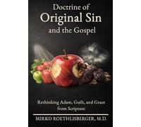 Doctrine of Original Sin and the Gospel: Rethinking Adam, Guilt, and Grace from Scripture