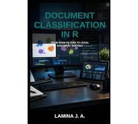 DOCUMENT CLASSIFICATION IN R: FROM SPAM FILTERS TO LEGAL DOCUMENT SORTING (THE APPLIED DATA SCIENCE WITH R SERIES)
