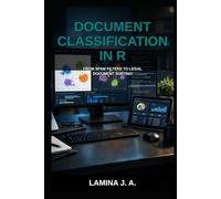 DOCUMENT CLASSIFICATION IN R: FROM SPAM FILTERS TO LEGAL DOCUMENT SORTING (THE APPLIED DATA SCIENCE WITH R SERIES)